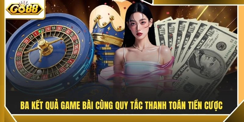 Ba kết quả game bài cùng quy tắc thanh toán tiền cược