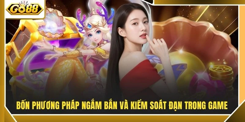 Bắn Cá Đổi Thưởng - 1 Phát Khóa Mục Tiêu Tại GO88 Dậy Sóng 4 Bốn phương pháp ngắm bắn và kiểm soát đạn trong game