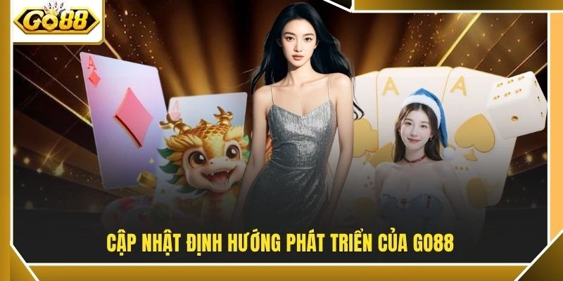 Cập nhật định hướng phát triển của GO88
