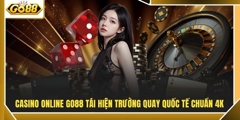 Casino Online GO88 tái hiện trường quay quốc tế chuẩn 4K