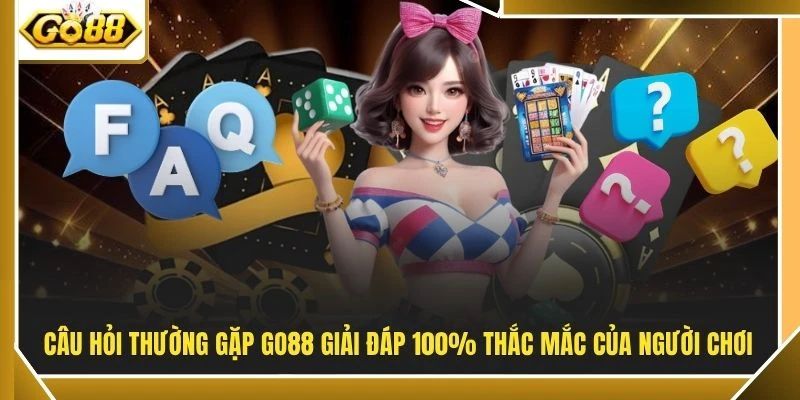 Câu hỏi thường gặp GO88 giải đáp 100% thắc mắc của người chơi