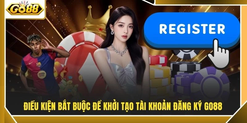 Điều kiện bắt buộc để khởi tạo tài khoản đăng ký GO88