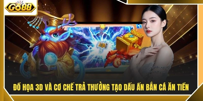 Đồ họa 3D và cơ chế trả thưởng tạo dấu ấn bắn cá ăn tiền