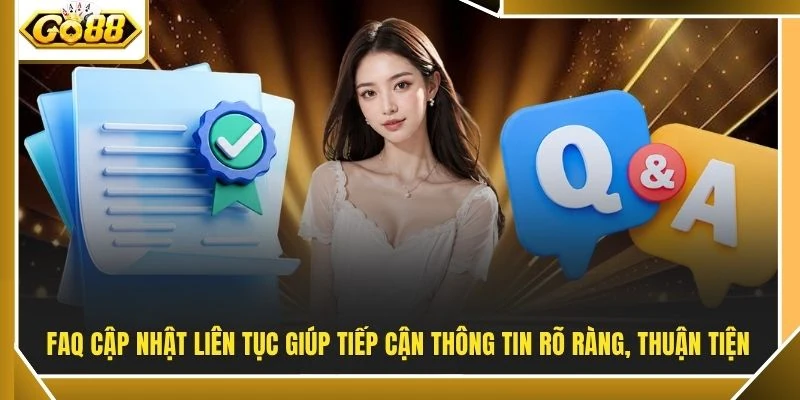 FAQ cập nhật liên tục giúp tiếp cận thông tin rõ ràng, thuận tiện