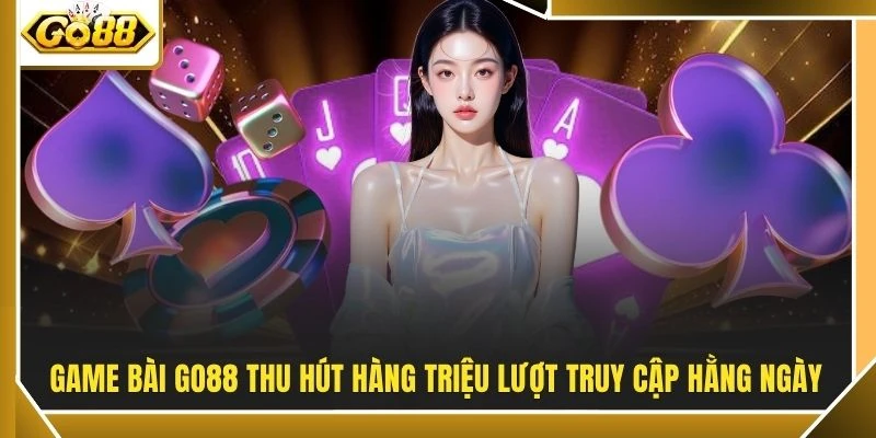 Game bài GO88 thu hút hàng triệu lượt truy cập hằng ngày