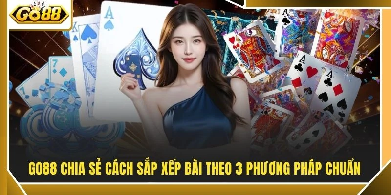 GO88 chia sẻ cách sắp xếp bài theo 3 phương pháp chuẩn