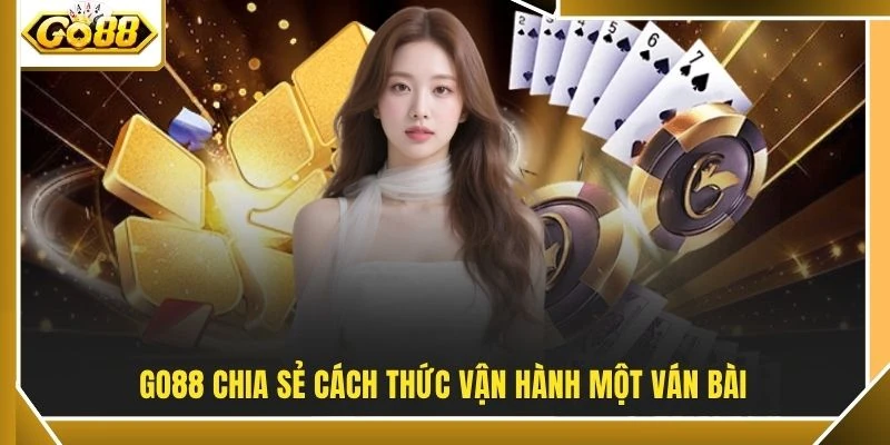 GO88 chia sẻ cách thức vận hành một ván bài
