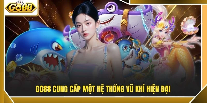GO88 cung cấp một hệ thống vũ khí hiện đại