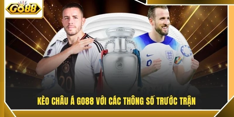 Kèo Châu Á Là Gì? 5 Thuật Ngữ Cần Nắm Khi Theo Dõi 2 Kèo châu Á GO88 với các thông số trước trận