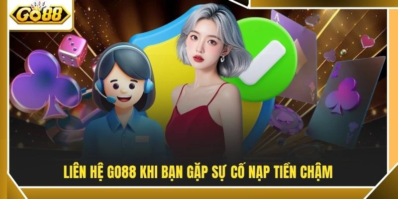 Liên hệ GO88 khi bạn gặp sự cố nạp tiền chậm