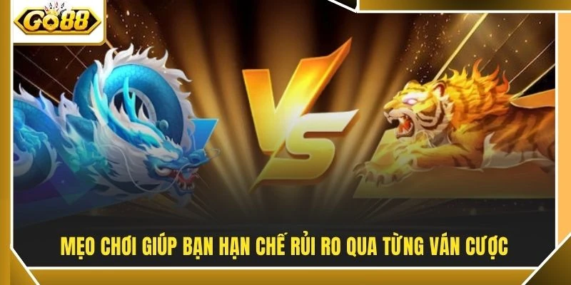 Rồng Hổ - Giải Mã 3 Cửa Cược Ăn Tiền Dễ Nhất Tại GO88 4 Mẹo chơi giúp bạn hạn chế rủi ro qua từng ván cược