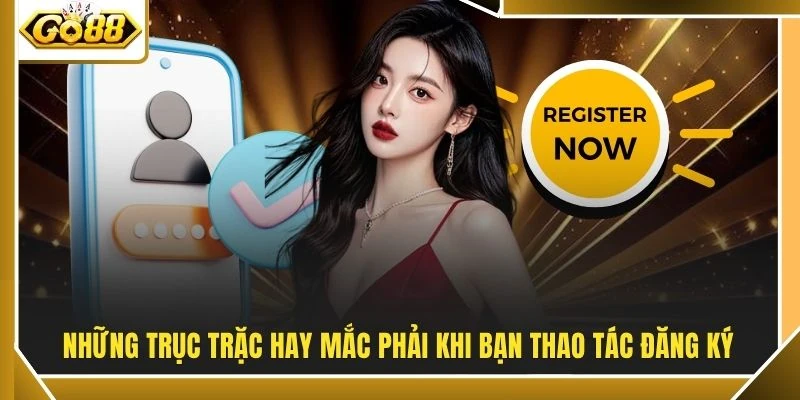 Những trục trặc hay mắc phải khi bạn thao tác đăng ký