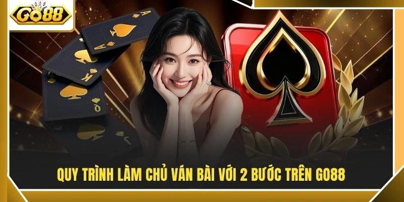 Quy trình làm chủ ván bài với 2 bước trên GO88