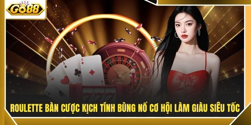 Roulette bàn cược kịch tính bùng nổ cơ hội làm giàu siêu tốc