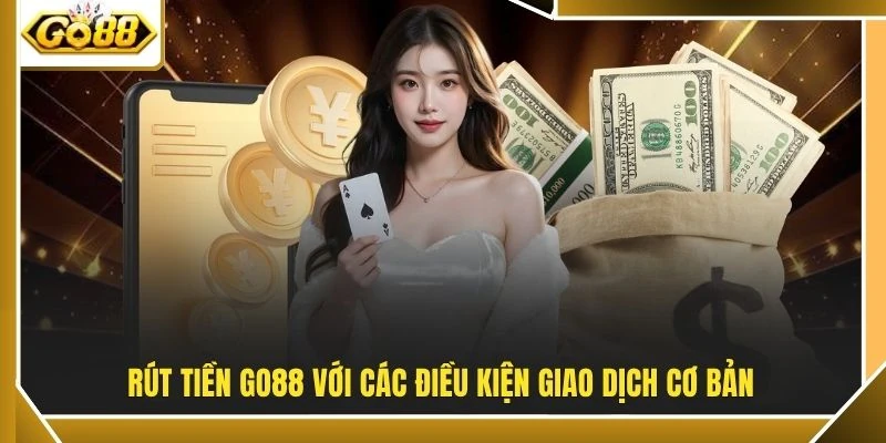 Rút tiền GO88 với các điều kiện giao dịch cơ bản