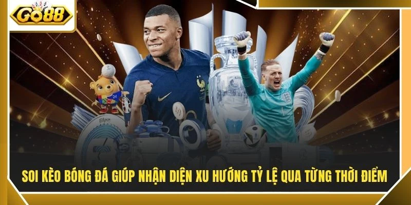 Soi kèo bóng đá giúp nhận diện xu hướng tỷ lệ qua từng thời điểm
