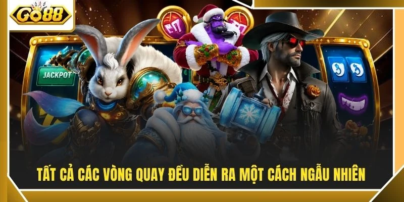 Tất cả các vòng quay đều diễn ra một cách ngẫu nhiên