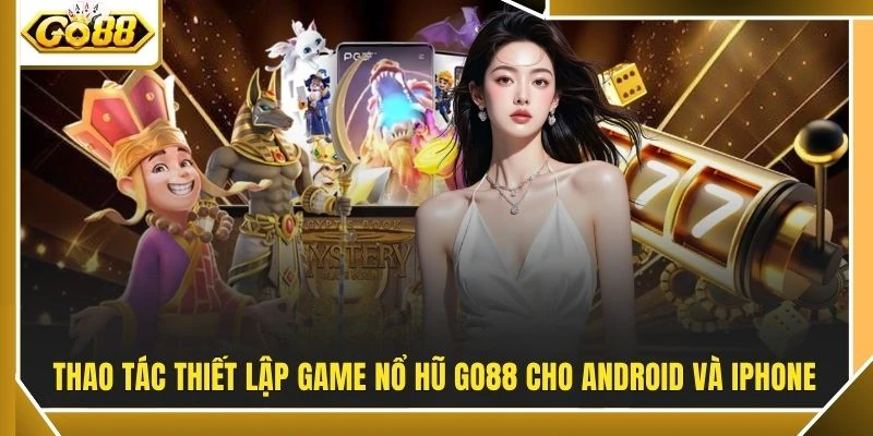 Tải Game Nổ Hũ - GO88 Đưa Vòng Quay Vào Túi Sau 3 Bước 3 Thao tác thiết lập game nổ hũ GO88 cho Android và iPhone