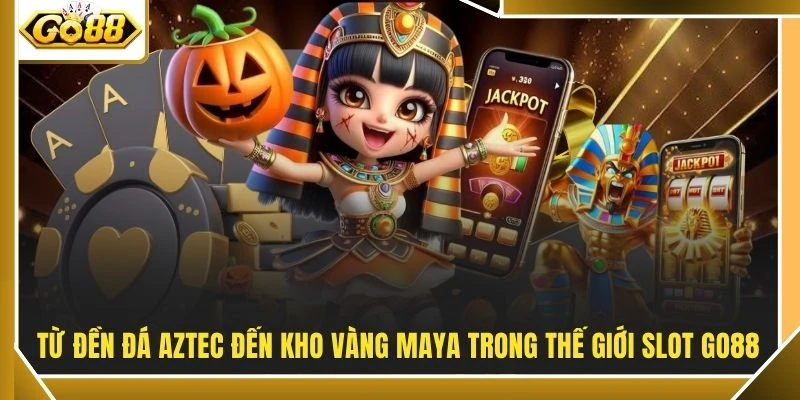 Từ đền đá Aztec đến kho vàng Maya trong thế giới slot GO88